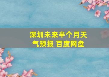 深圳未来半个月天气预报 百度网盘